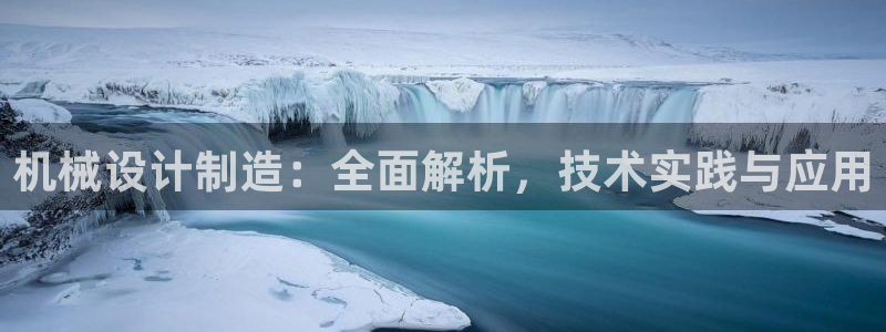 彩神8是正规平台吗知乎：机械设计制造：全面解析，技术实践与应用