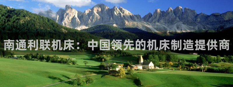 彩神V购彩大厅：南通利联机床：中国领先的机床制造提供商