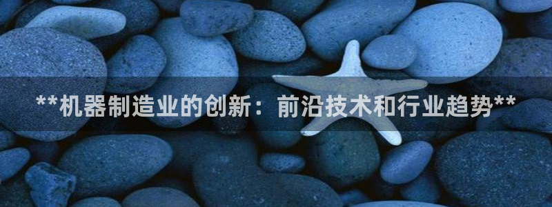 彩神viii官网：**机器制造业的创新：前沿技术和行业趋势**