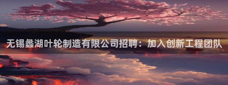 彩神v网赌软件下载：无锡蠡湖叶轮制造有限公司招聘：加入创新工程团队