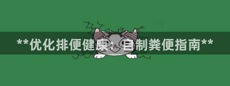 新版彩神v8登录不上去：**优化排便健康：自制粪便指南**
