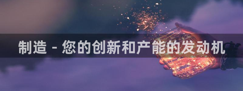 彩神vll官网在线登录：制造 - 您的创新和产能的发动机