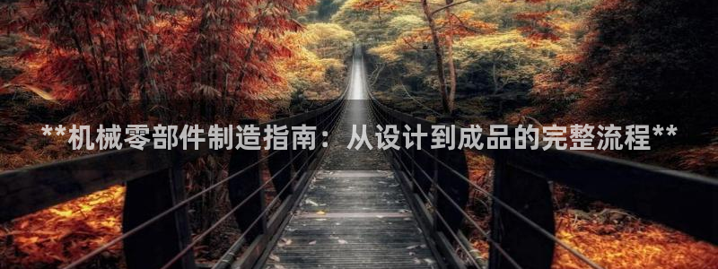 彩神8是正规平台吗安全吗：**机械零部件制造指南：从设计到成品的完整流程**