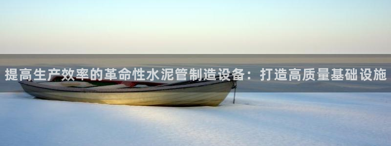 彩神ll能赚钱吗：提高生产效率的革命性水泥管制造设备：打造高质量基础设施