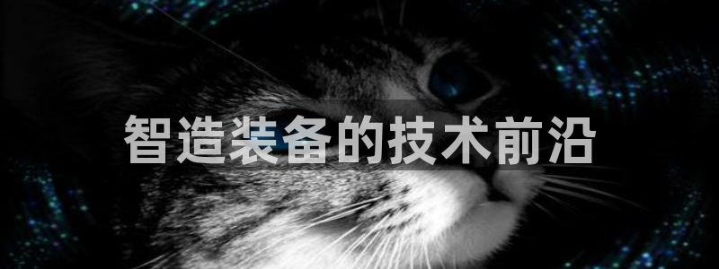 彩神网官网登录：智造装备的技术前沿