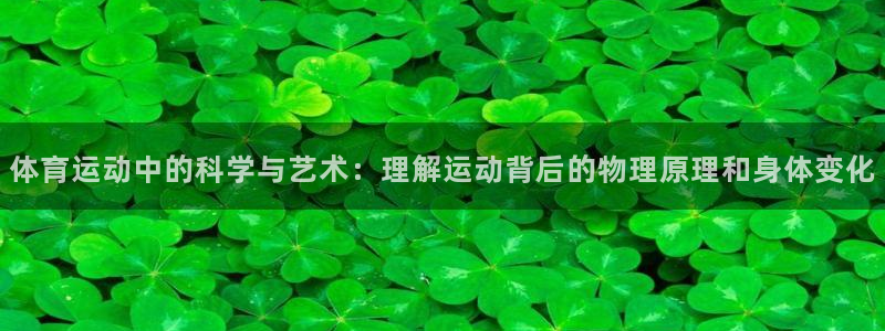 菲律宾ug环球官网：体育运动中的科学与艺术：理解运动背后的物理原理和身体变化
