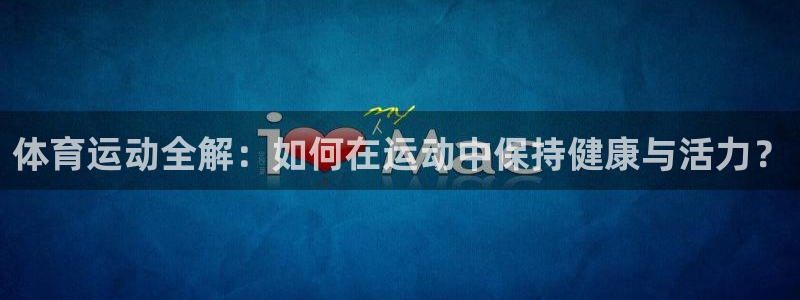 ug环球官网：体育运动全解：如何在运动中保持健康与活力？
