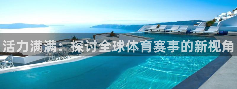ug环球官网登录入口：活力满满：探讨全球体育赛事的新视角