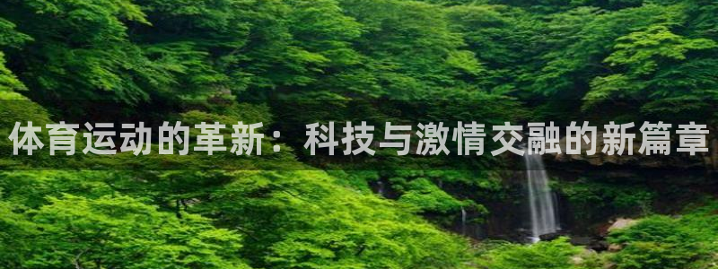 ug环球官网：体育运动的革新：科技与激情交融的新篇章