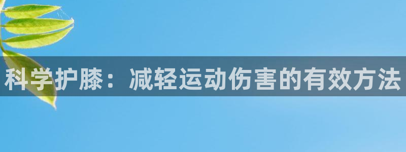 ug环球官网注册：科学护膝：减轻运动伤害的有效方法