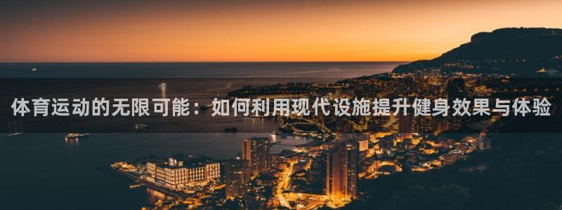 菲律宾ug环球官网：体育运动的无限可能：如何利用现代设施提升健身效果与体验