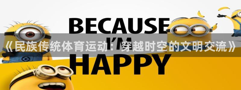 ug环球官网登录入口：《民族传统体育运动：穿越时空的文明交流》