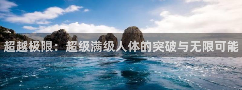 ug环球官网登录入口：超越极限：超级满级人体的突破与无限可能