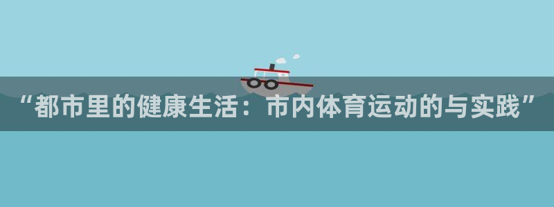 ug环球官网注册：“都市里的健康生活：市内体育运动的与实践”