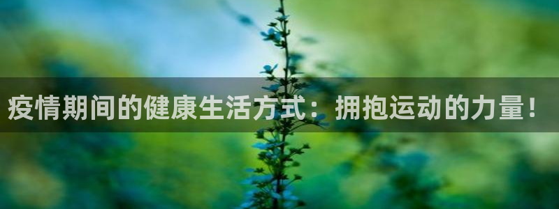 ug环球官网：疫情期间的健康生活方式：拥抱运动的力量！