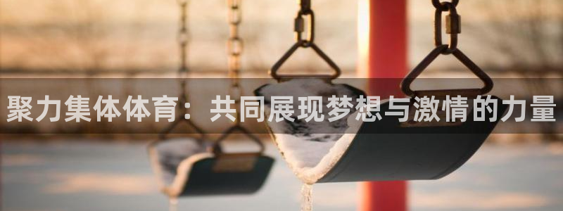 ug环球官网：聚力集体体育：共同展现梦想与激情的力量