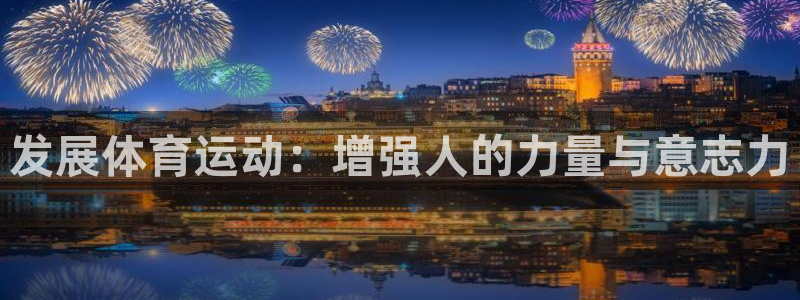 ug环球官网登录入口：发展体育运动：增强人的力量与意志力
