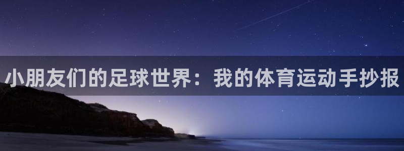ug环球官网注册：小朋友们的足球世界：我的体育运动手抄报