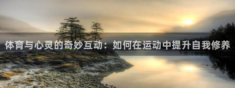 ug环球官网登录入口：体育与心灵的奇妙互动：如何在运动中提升自我修养