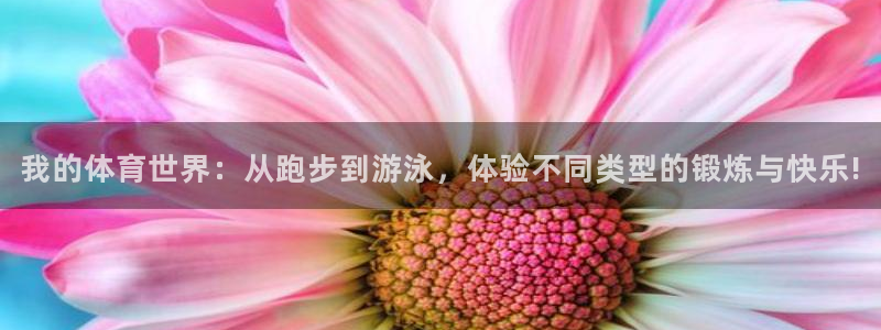 菲律宾ug环球官网：我的体育世界：从跑步到游泳，体验不同类型的锻炼与快乐!