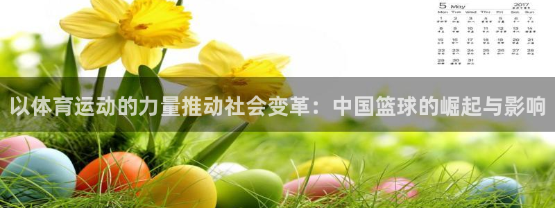 ug环球官网：以体育运动的力量推动社会变革：中国篮球的崛起与影响