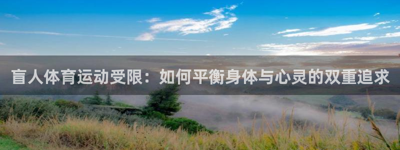 ug环球官网：盲人体育运动受限：如何平衡身体与心灵的双重追求