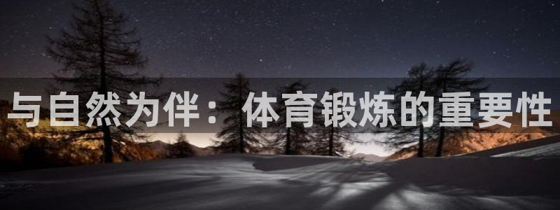 ug环球官网注册：与自然为伴：体育锻炼的重要性