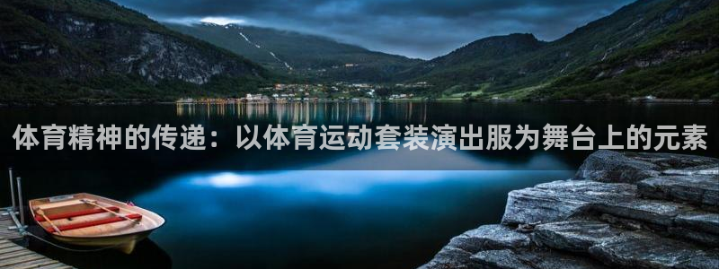 菲律宾ug环球官网：体育精神的传递：以体育运动套装演出服为舞台上的元素